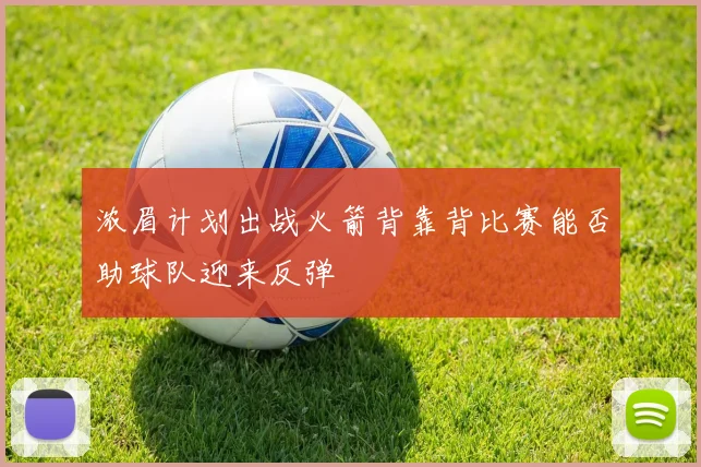 浓眉计划出战火箭背靠背比赛能否助球队迎来反弹