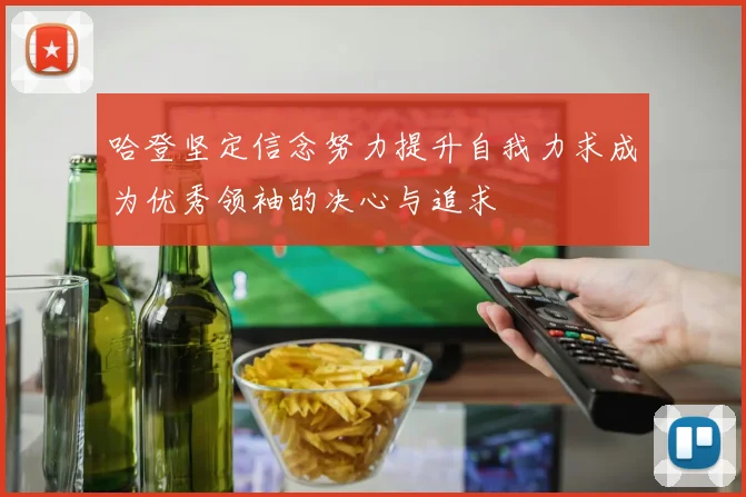 哈登坚定信念努力提升自我力求成为优秀领袖的决心与追求