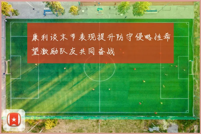 康利谈末节表现提升防守侵略性希望激励队友共同奋战