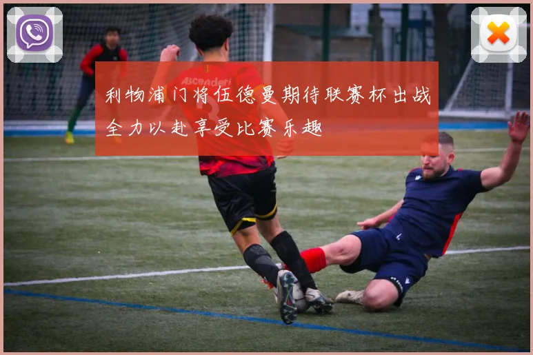 利物浦门将伍德曼期待联赛杯出战全力以赴享受比赛乐趣