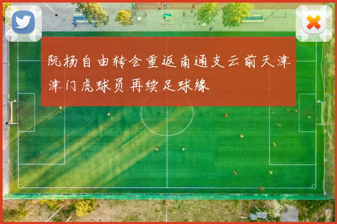 阮杨自由转会重返南通支云前天津津门虎球员再续足球缘
