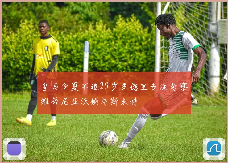皇马今夏不追29岁罗德里专注考察维蒂尼亚沃顿与斯米特