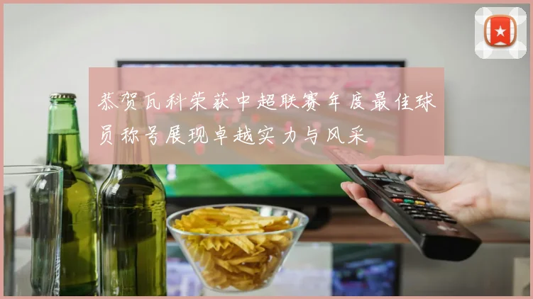 恭贺瓦科荣获中超联赛年度最佳球员称号展现卓越实力与风采