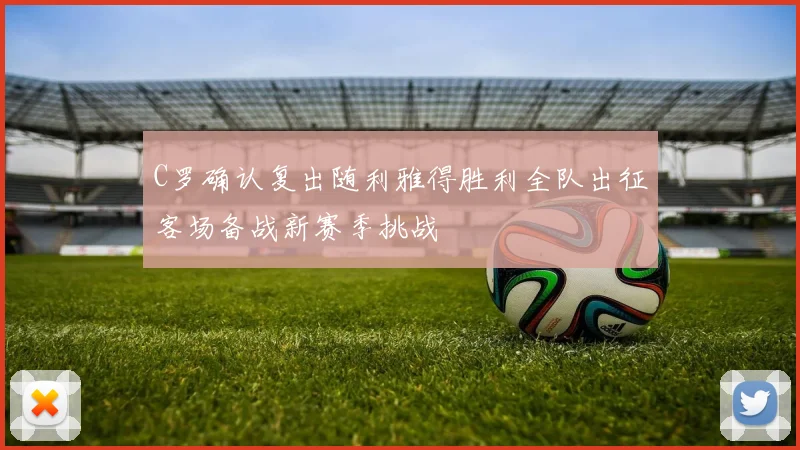 C罗确认复出随利雅得胜利全队出征客场备战新赛季挑战