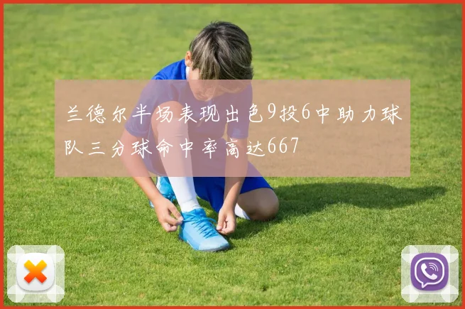 兰德尔半场表现出色9投6中助力球队三分球命中率高达667