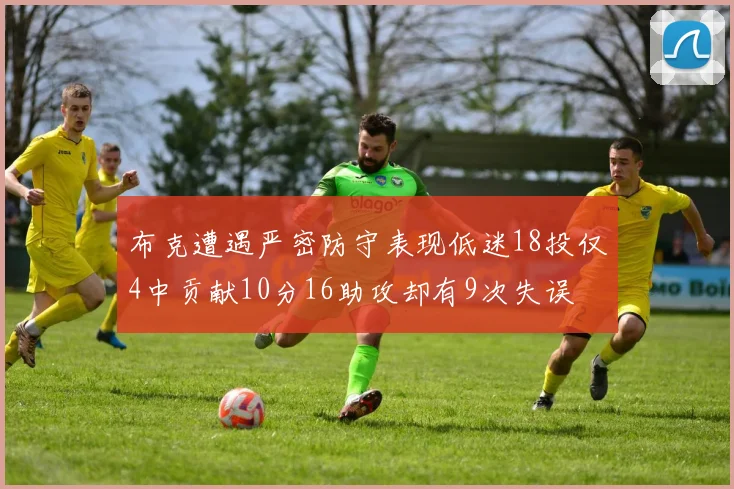 布克遭遇严密防守表现低迷18投仅4中贡献10分16助攻却有9次失误