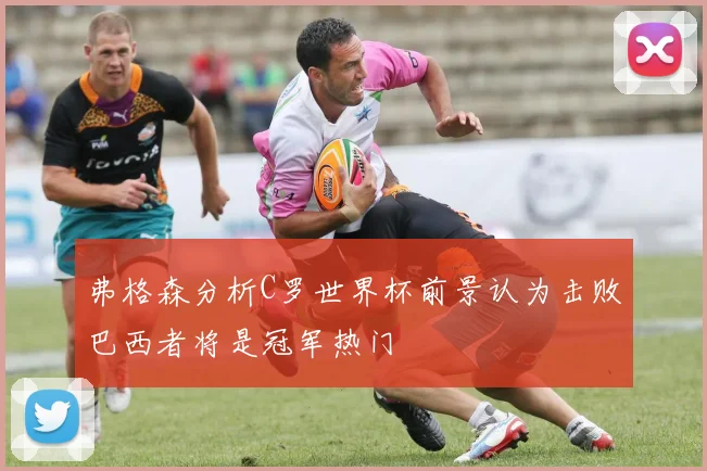 弗格森分析C罗世界杯前景认为击败巴西者将是冠军热门