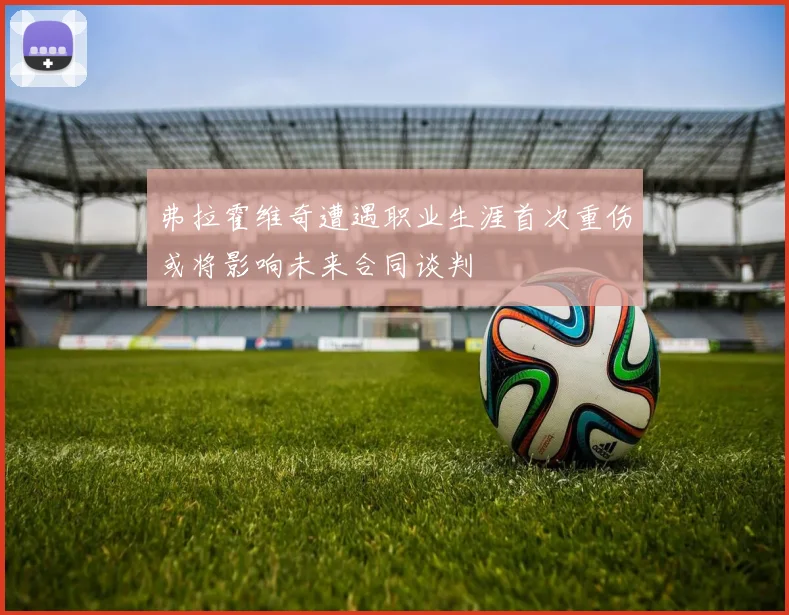 弗拉霍维奇遭遇职业生涯首次重伤或将影响未来合同谈判