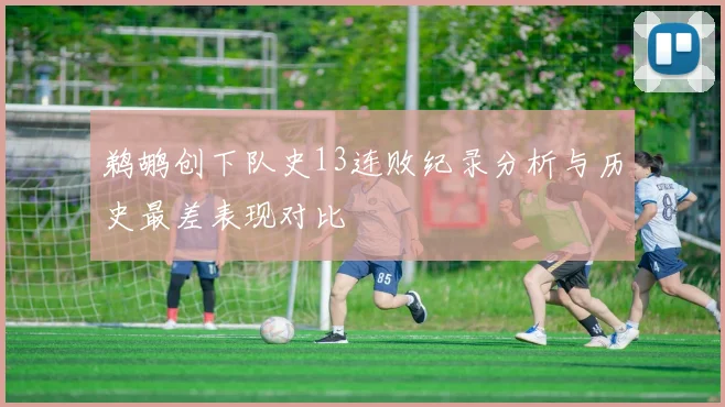 鹈鹕创下队史13连败纪录分析与历史最差表现对比
