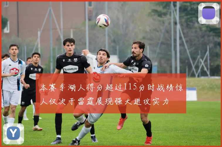 本赛季湖人得分超过115分时战绩惊人仅次于雷霆展现强大进攻实力