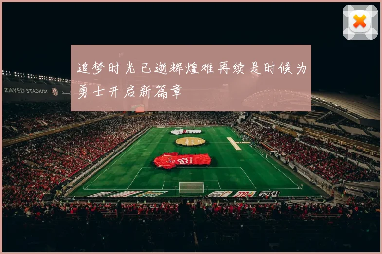 追梦时光已逝辉煌难再续是时候为勇士开启新篇章