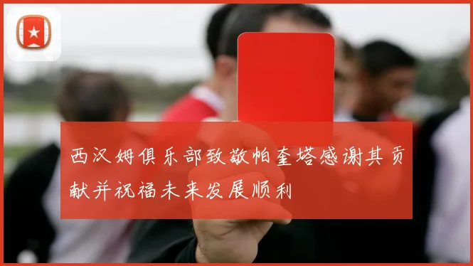 西汉姆俱乐部致敬帕奎塔感谢其贡献并祝福未来发展顺利