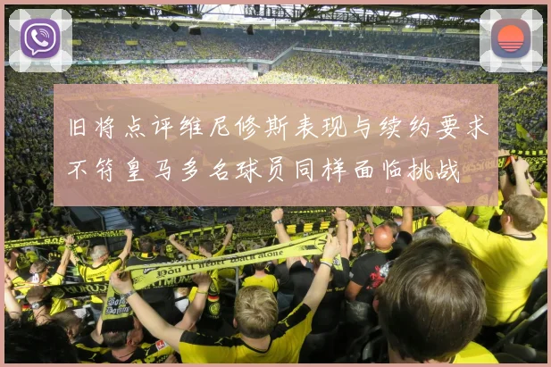 旧将点评维尼修斯表现与续约要求不符皇马多名球员同样面临挑战