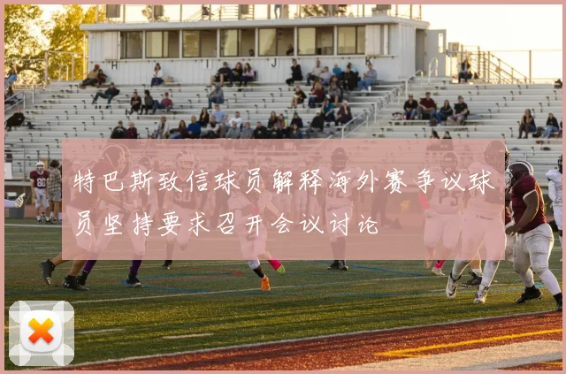 特巴斯致信球员解释海外赛争议球员坚持要求召开会议讨论
