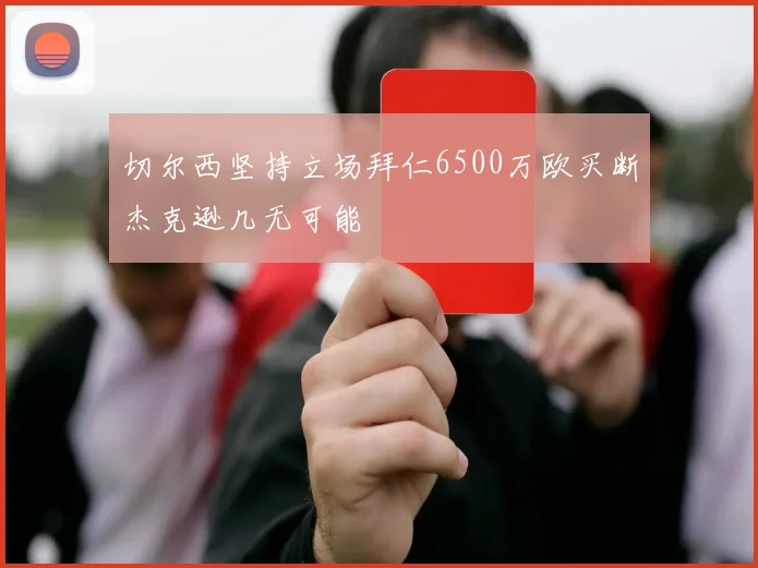 切尔西坚持立场拜仁6500万欧买断杰克逊几无可能