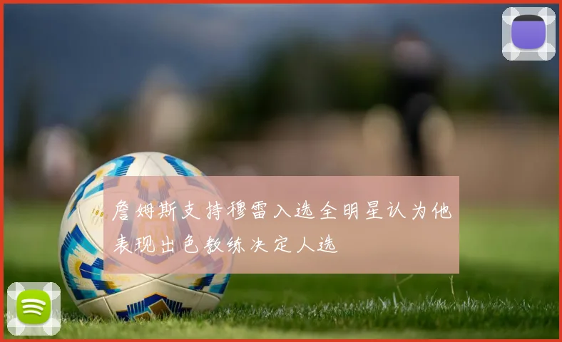 詹姆斯支持穆雷入选全明星认为他表现出色教练决定人选