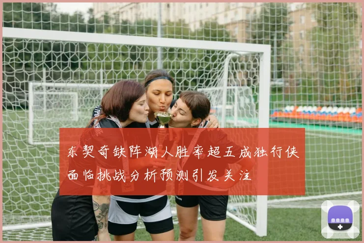 东契奇缺阵湖人胜率超五成独行侠面临挑战分析预测引发关注